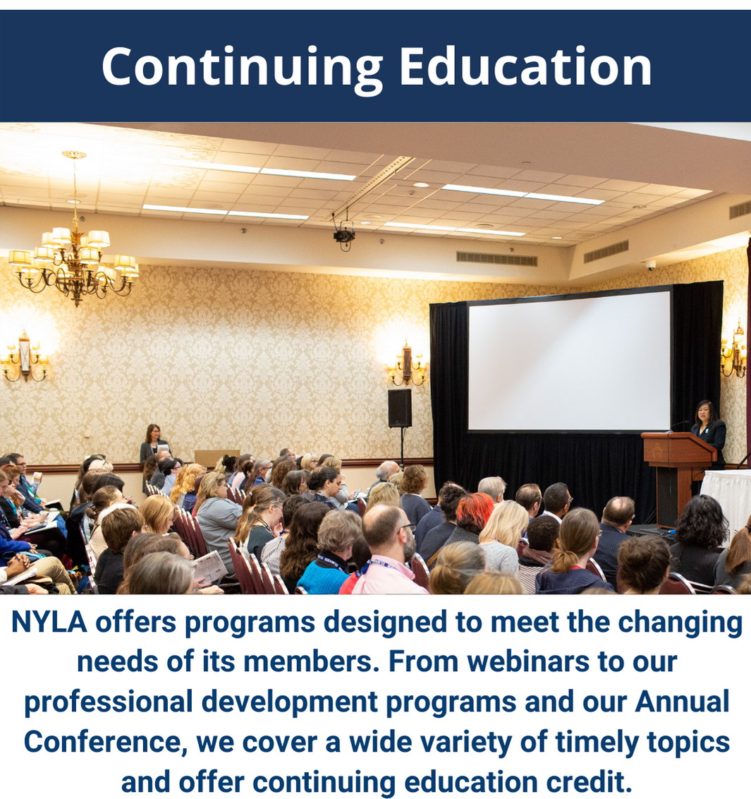 Continuing Education - NYLA offers programs designed to meet the changing needs of its members. From webinars to our professional development programs and our Annual Conference, we cover a wide variety of timely topics and offer continuing education credit.