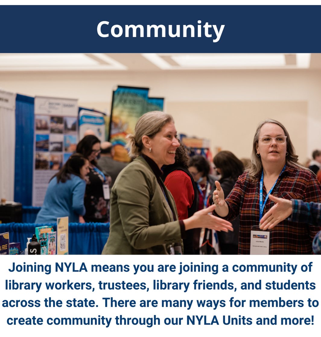 Community - Joining NYLA means you are joining a community of library workers, trustees, library friends, and students across the state. There are many ways for members to create community through our NYLA units and more!